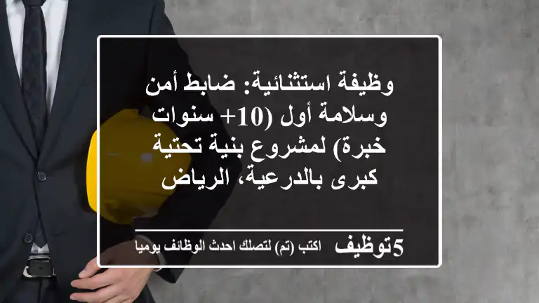 وظيفة استثنائية: ضابط أمن وسلامة أول (10+ سنوات خبرة) لمشروع بنية تحتية كبرى بالدرعية، الرياض