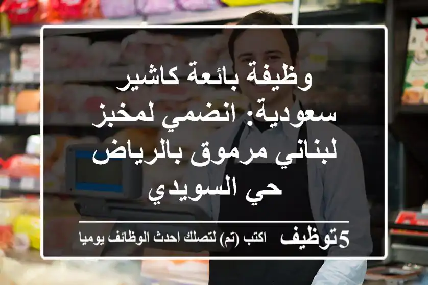وظيفة بائعة كاشير سعودية: انضمي لمخبز لبناني مرموق بالرياض حي السويدي