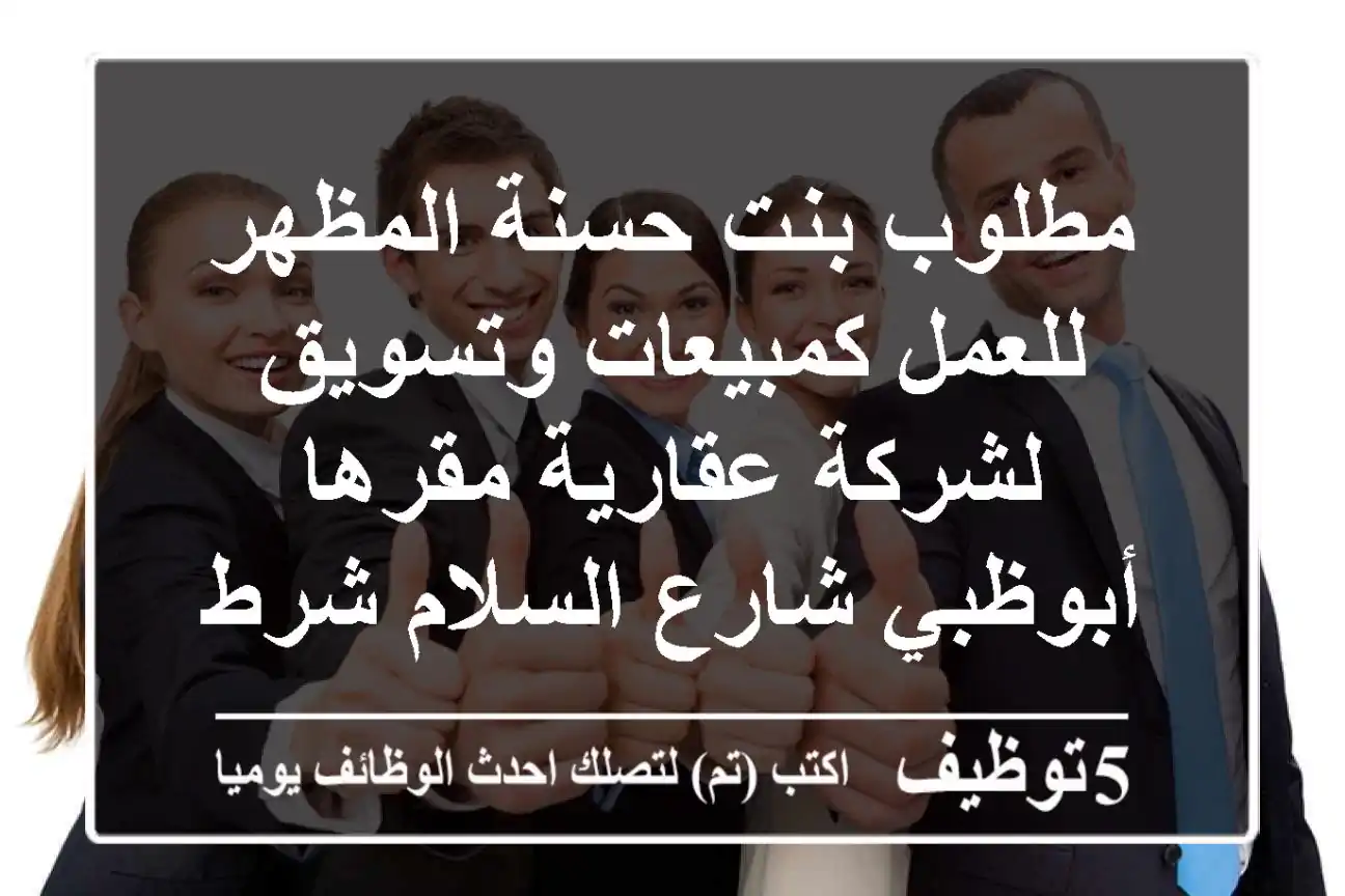 مطلوب بنت حسنة المظهر للعمل كمبيعات وتسويق لشركة عقارية مقرها أبوظبي شارع السلام شرط أن تتقن ...