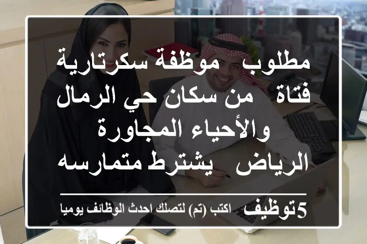 مطلوب - موظفة سكرتارية فتاة - من سكان حي الرمال والأحياء المجاورة الرياض - يشترط متمارسه برامج ...