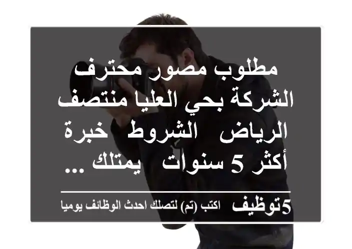 مطلوب مصور محترف - الشركة بحي العليا منتصف الرياض - الشروط - خبرة أكثر 5 سنوات - يمتلك ...