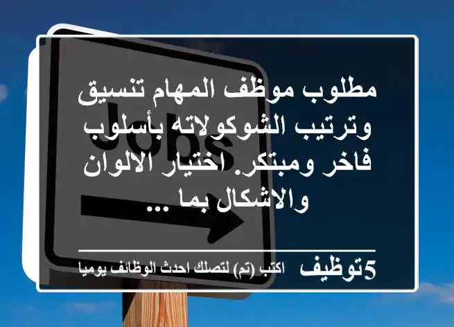 مطلوب موظف المهام تنسيق وترتيب الشوكولاته بأسلوب فاخر ومبتكر. اختيار الالوان والاشكال بما ...