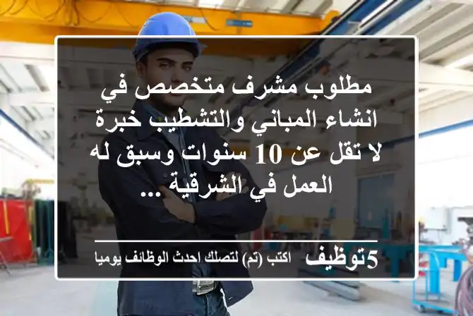 مطلوب مشرف متخصص في انشاء المباني والتشطيب خبرة لا تقل عن 10 سنوات وسبق له العمل في الشرقية ...