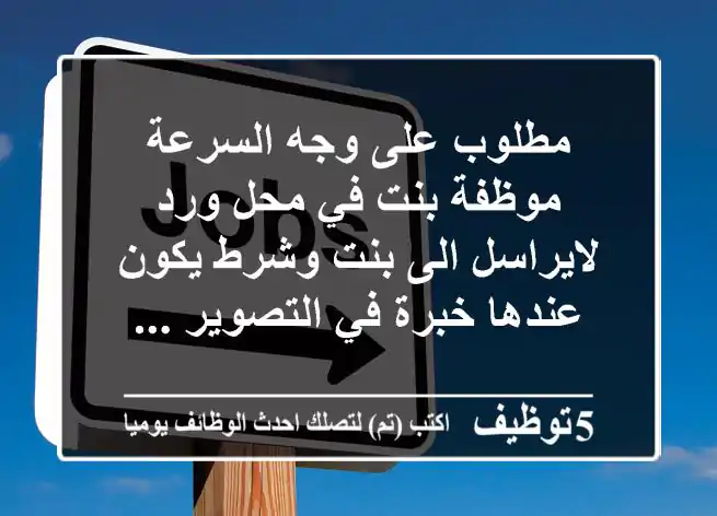 مطلوب على وجه السرعة موظفة بنت في محل ورد لايراسل الى بنت وشرط يكون عندها خبرة في التصوير ...