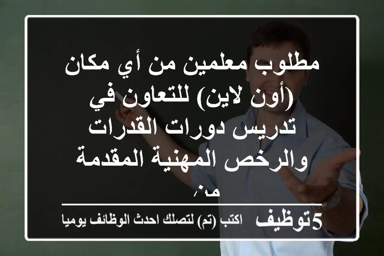 مطلوب معلمين من أي مكان (أون لاين) للتعاون في تدريس دورات القدرات والرخص المهنية المقدمة من ...
