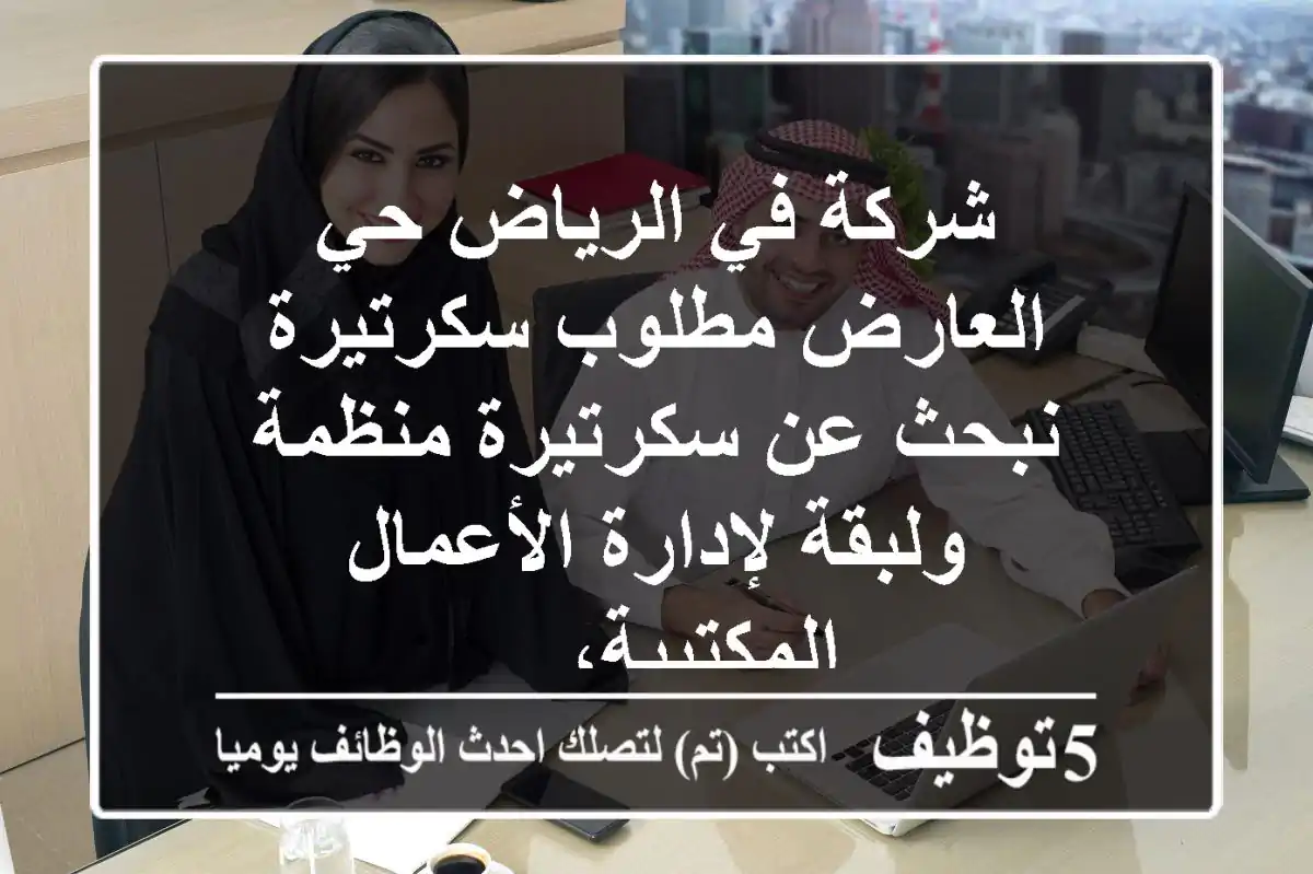 شركة في الرياض حي العارض مطلوب سكرتيرة نبحث عن سكرتيرة منظمة ولبقة لإدارة الأعمال المكتبية، ...