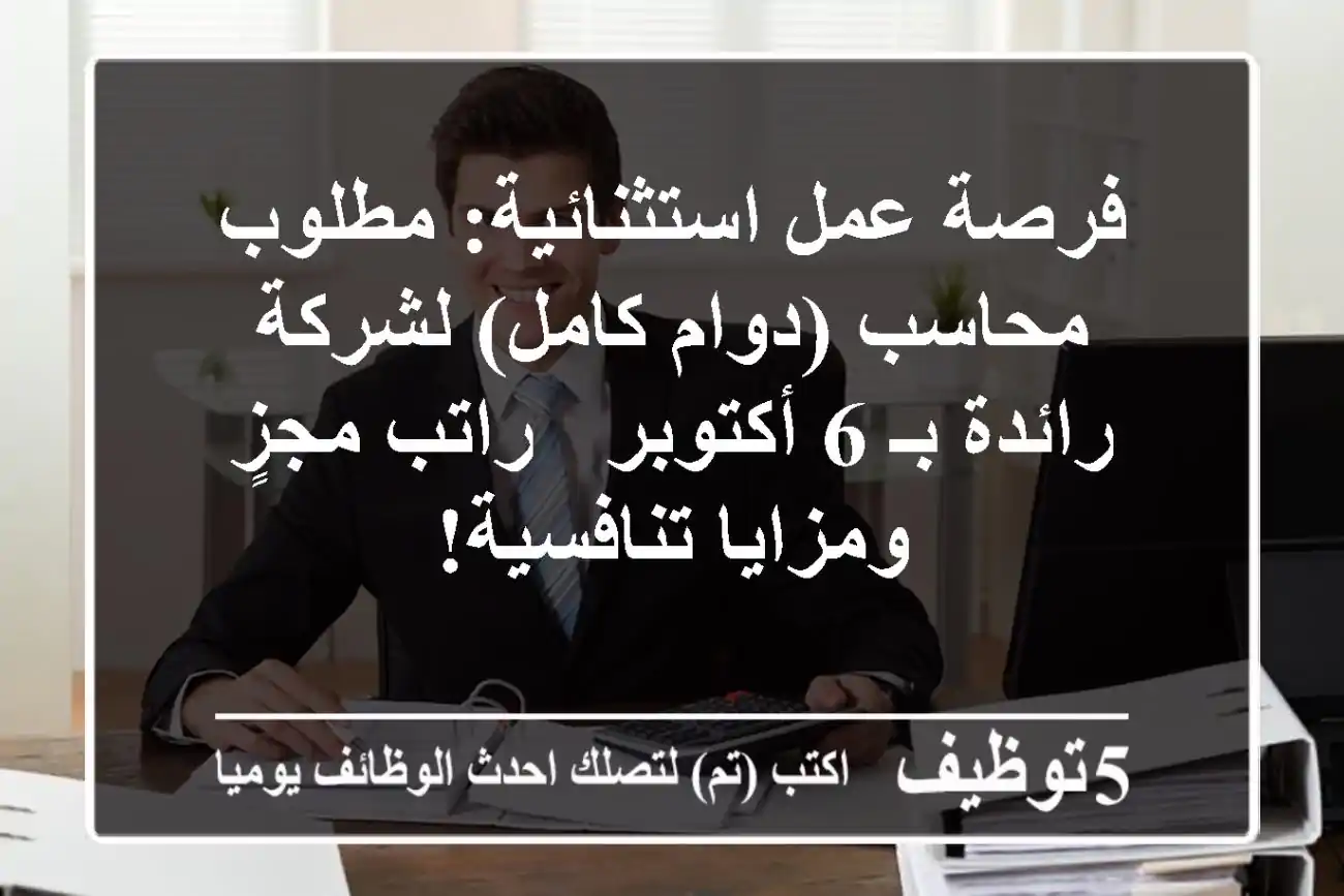 فرصة عمل استثنائية: مطلوب محاسب (دوام كامل) لشركة رائدة بـ 6 أكتوبر - راتب مجزٍ ومزايا تنافسية!