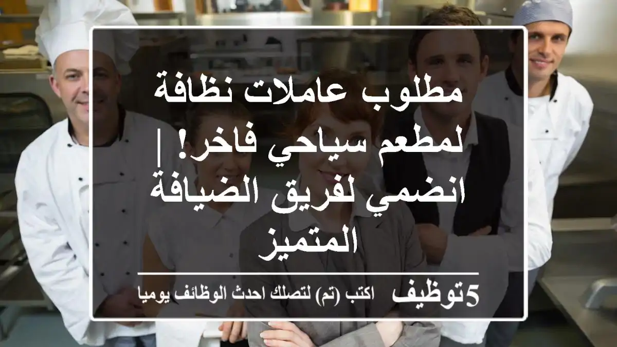 مطلوب عاملات نظافة لمطعم سياحي فاخر! | انضمي لفريق الضيافة المتميز