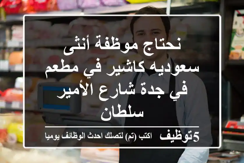 نحتاج موظفة أنثى سعوديه كاشير في مطعم في جدة شارع الأمير سلطان