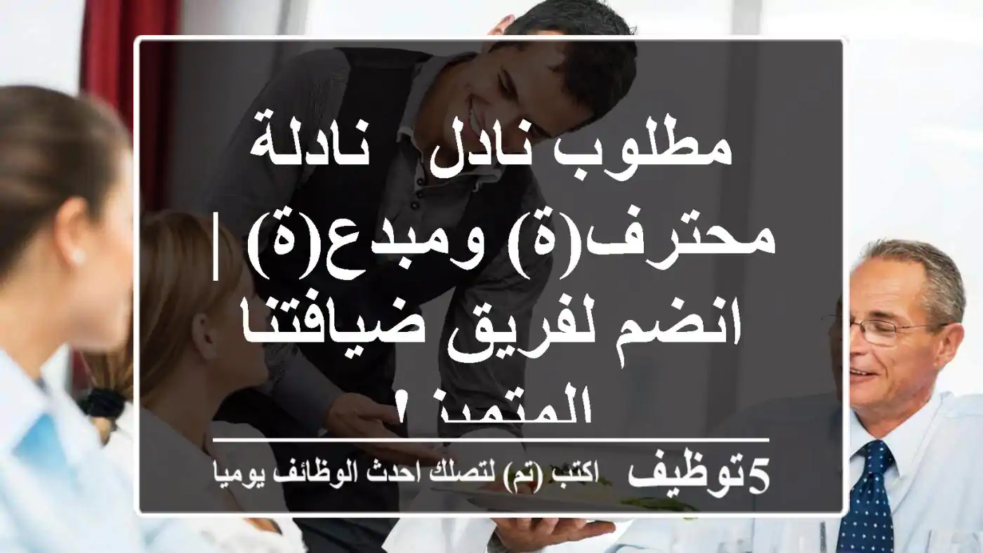 مطلوب نادل / نادلة محترف(ة) ومبدع(ة) | انضم لفريق ضيافتنا المتميز!