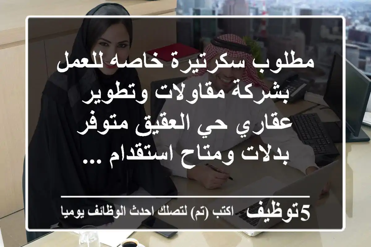 مطلوب سكرتيرة خاصه للعمل بشركة مقاولات وتطوير عقاري حي العقيق متوفر بدلات ومتاح استقدام ...