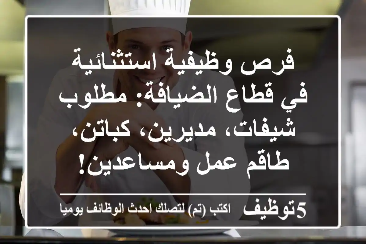 فرص وظيفية استثنائية في قطاع الضيافة: مطلوب شيفات، مديرين، كباتن، طاقم عمل ومساعدين!