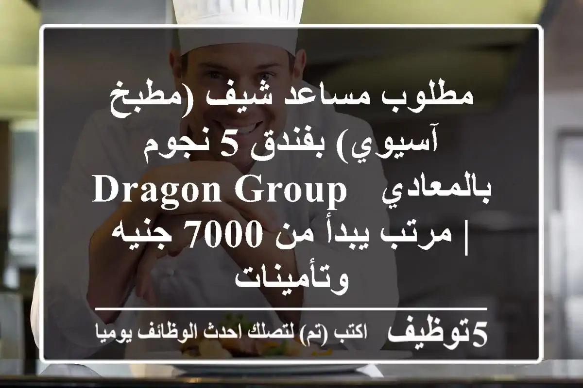 مطلوب مساعد شيف (مطبخ آسيوي) بفندق 5 نجوم بالمعادي - Dragon Group | مرتب يبدأ من 7000 جنيه وتأمينات