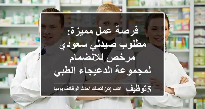 فرصة عمل مميزة: مطلوب صيدلي سعودي مرخص للانضمام لمجموعة الدعيجاء الطبي في طبرجل