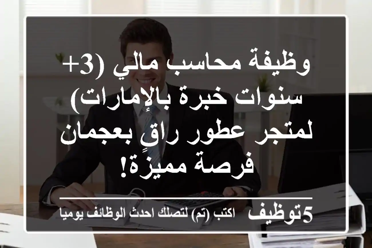 وظيفة محاسب مالي (3+ سنوات خبرة بالإمارات) لمتجر عطور راقٍ بعجمان - فرصة مميزة!