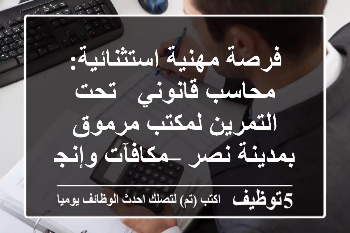 فرصة مهنية استثنائية: محاسب قانوني / تحت التمرين لمكتب مرموق بمدينة نصر – مكافآت وإنجاز!