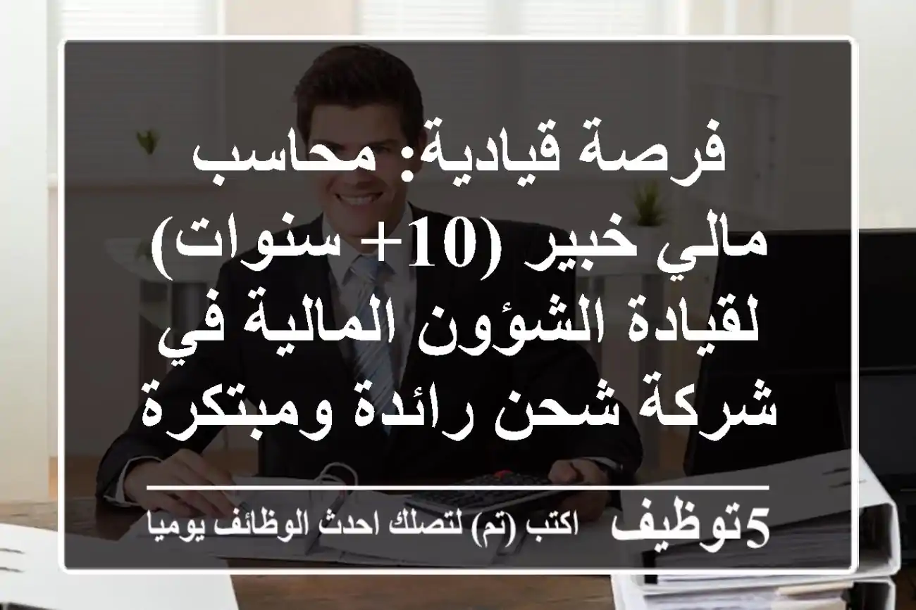 فرصة قيادية: محاسب مالي خبير (10+ سنوات) لقيادة الشؤون المالية في شركة شحن رائدة ومبتكرة!