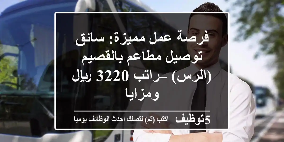 فرصة عمل مميزة: سائق توصيل مطاعم بالقصيم (الرس) – راتب 3220 ريال ومزايا