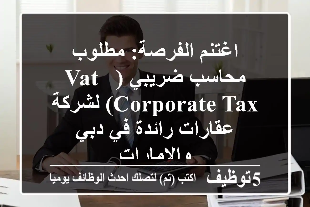 اغتنم الفرصة: مطلوب محاسب ضريبي (VAT & Corporate Tax) لشركة عقارات رائدة في دبي والإمارات