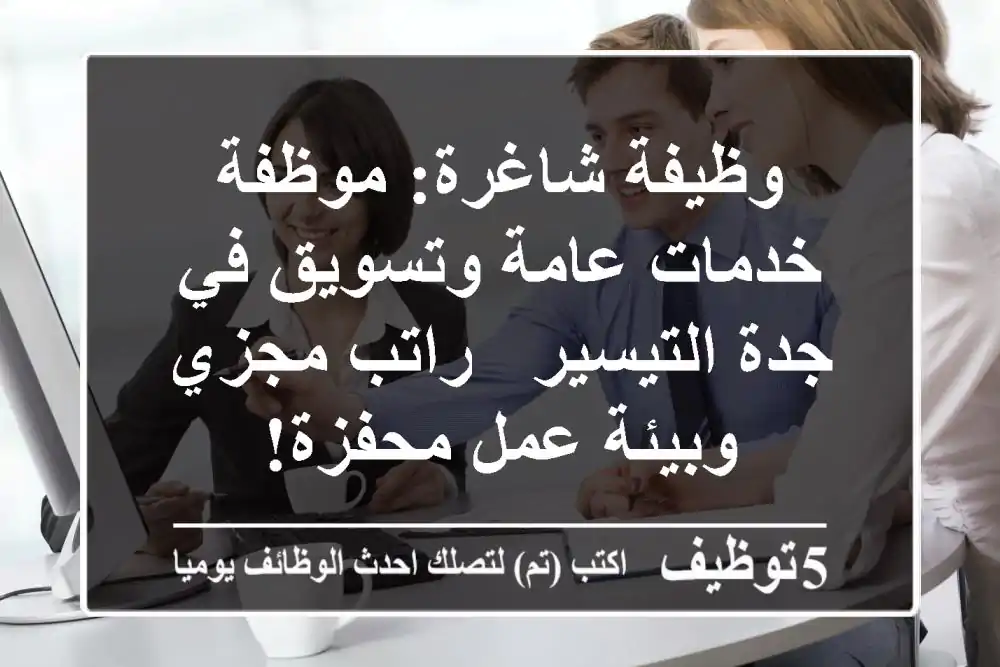 وظيفة شاغرة: موظفة خدمات عامة وتسويق في جدة التيسير - راتب مجزي وبيئة عمل محفزة!