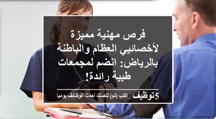 فرص مهنية مميزة لأخصائيي العظام والباطنة بالرياض: انضم لمجمعات طبية رائدة!