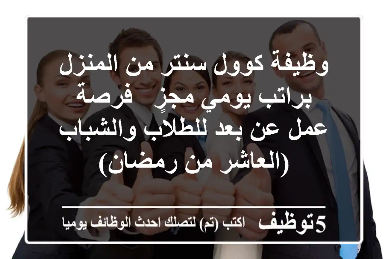 وظيفة كوول سنتر من المنزل براتب يومي مجزٍ - فرصة عمل عن بعد للطلاب والشباب (العاشر من رمضان)