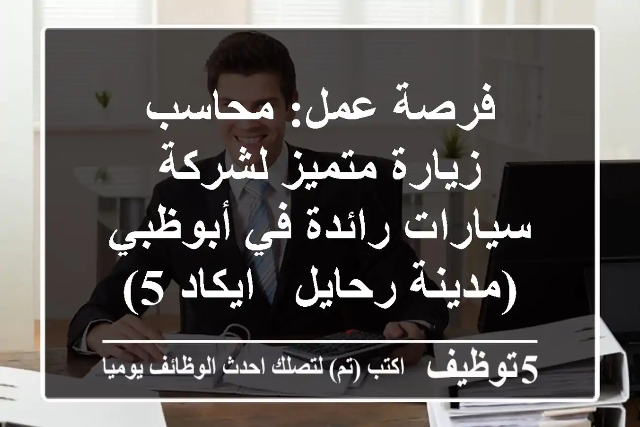 فرصة عمل: محاسب زيارة متميز لشركة سيارات رائدة في أبوظبي (مدينة رحايل - ايكاد 5)