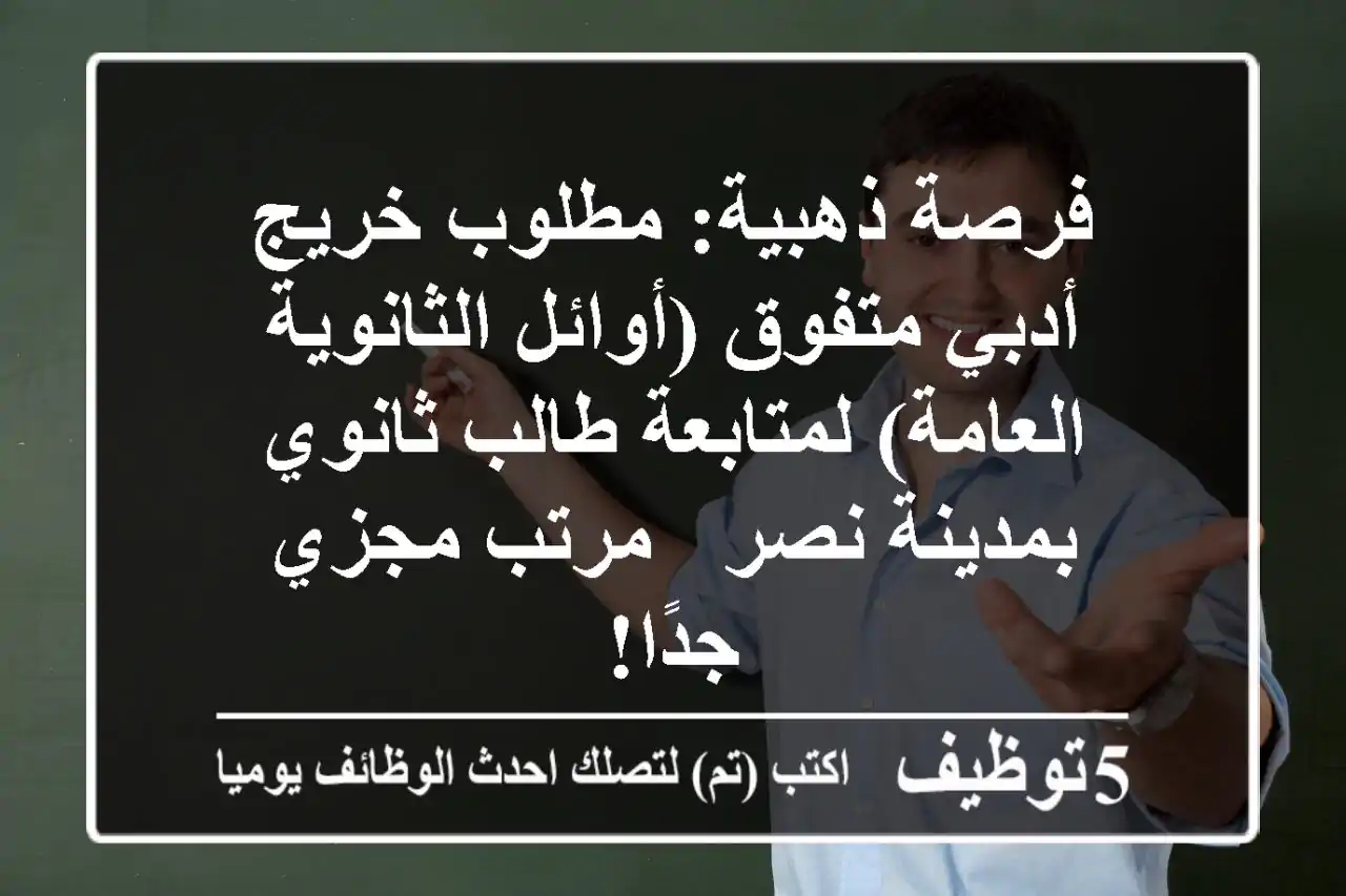 فرصة ذهبية: مطلوب خريج أدبي متفوق (أوائل الثانوية العامة) لمتابعة طالب ثانوي بمدينة نصر - مرتب مجزي جدًا!