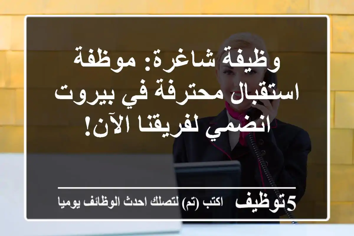 وظيفة شاغرة: موظفة استقبال محترفة في بيروت - انضمي لفريقنا الآن!