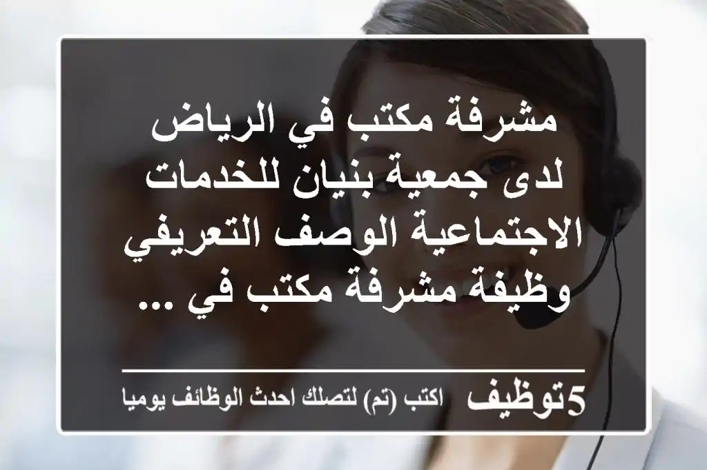 مشرفة مكتب في الرياض لدى جمعية بنيان للخدمات الاجتماعية الوصف التعريفي وظيفة مشرفة مكتب في ...