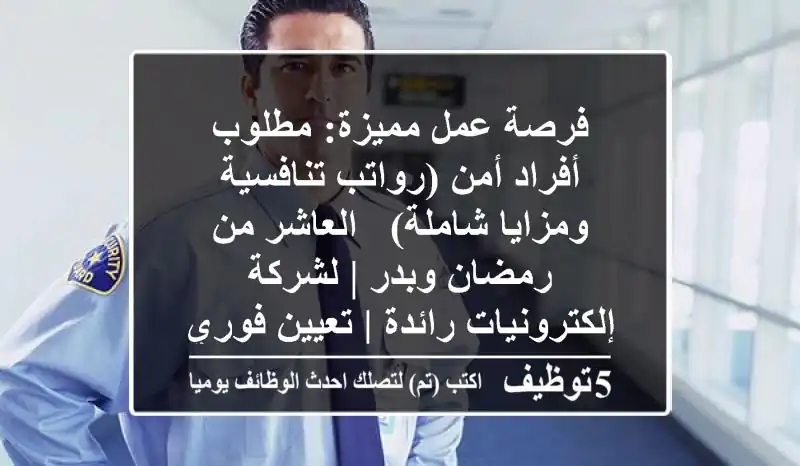 فرصة عمل مميزة: مطلوب أفراد أمن (رواتب تنافسية ومزايا شاملة) - العاشر من رمضان وبدر | لشركة إلكترونيات رائدة | تعيين فوري