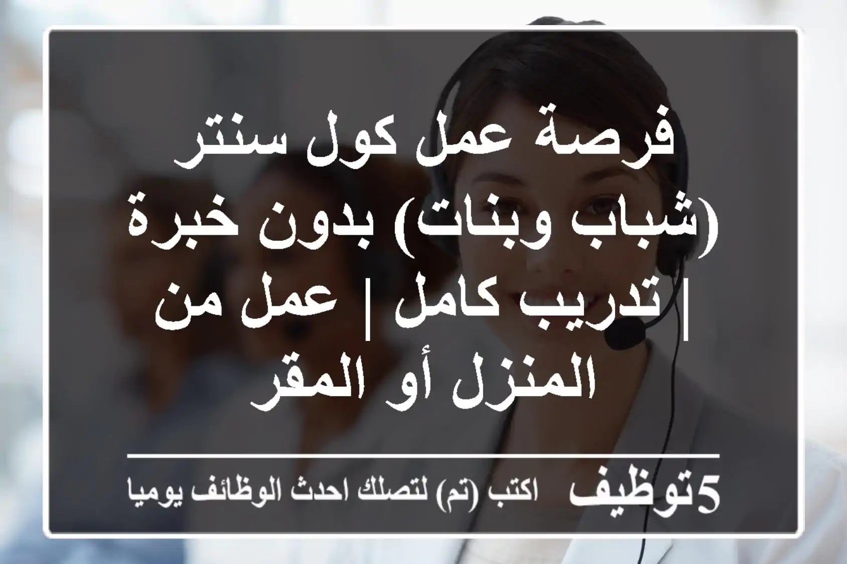 فرصة عمل كول سنتر (شباب وبنات) بدون خبرة | تدريب كامل | عمل من المنزل أو المقر