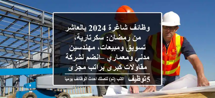 وظائف شاغرة 2024 بالعاشر من رمضان: سكرتارية، تسويق ومبيعات، مهندسين مدني ومعماري – انضم لشركة مقاولات كبرى براتب مجزي