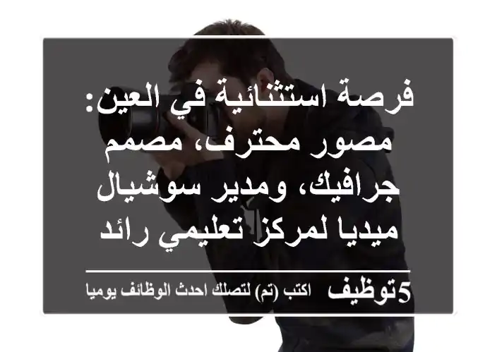 فرصة استثنائية في العين: مصور محترف، مصمم جرافيك، ومدير سوشيال ميديا لمركز تعليمي رائد