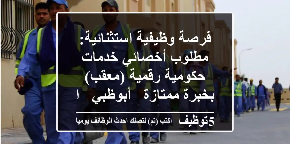 فرصة وظيفية استثنائية: مطلوب أخصائي خدمات حكومية رقمية (معقب) بخبرة ممتازة - أبوظبي / الرياض