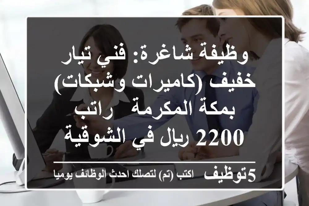 وظيفة شاغرة: فني تيار خفيف (كاميرات وشبكات) بمكة المكرمة - راتب 2200 ريال في الشوقية