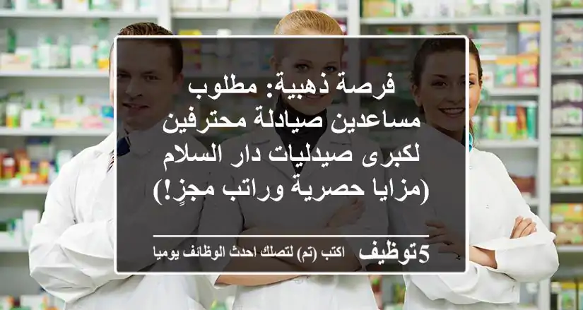 فرصة ذهبية: مطلوب مساعدين صيادلة محترفين لكبرى صيدليات دار السلام (مزايا حصرية وراتب مجزٍ!)