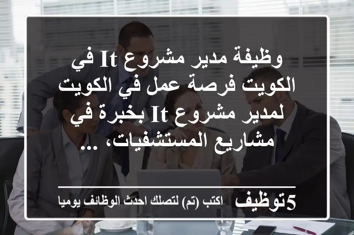 وظيفة مدير مشروع it في الكويت فرصة عمل في الكويت لمدير مشروع it بخبرة في مشاريع المستشفيات، ...