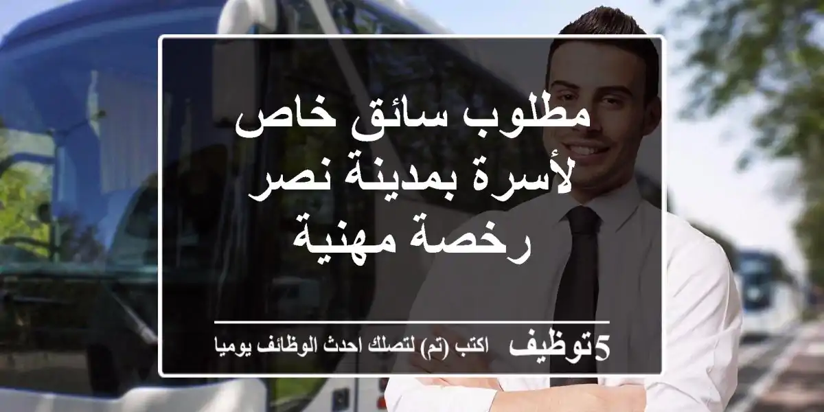 مطلوب سائق خاص لأسرة بمدينة نصر رخصة مهنية