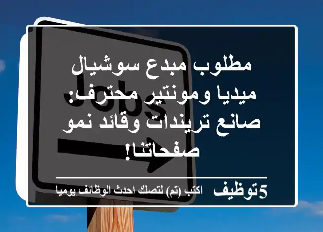 مطلوب مبدع سوشيال ميديا ومونتير محترف: صانع تريندات وقائد نمو صفحاتنا!