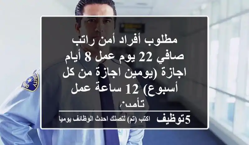 مطلوب أفراد أمن راتب صافي 22 يوم عمل 8 أيام اجازة (يومين اجازة من كل أسبوع) 12 ساعة عمل تأمين ...