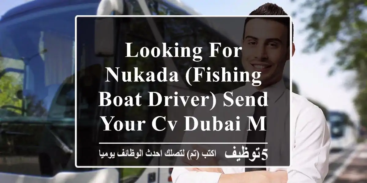 looking for nukada (fishing boat driver) send your cv dubai maritime city
