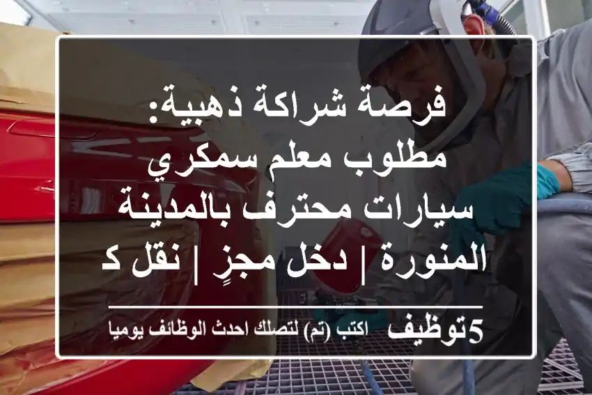 فرصة شراكة ذهبية: مطلوب معلم سمكري سيارات محترف بالمدينة المنورة | دخل مجزٍ | نقل كفالة