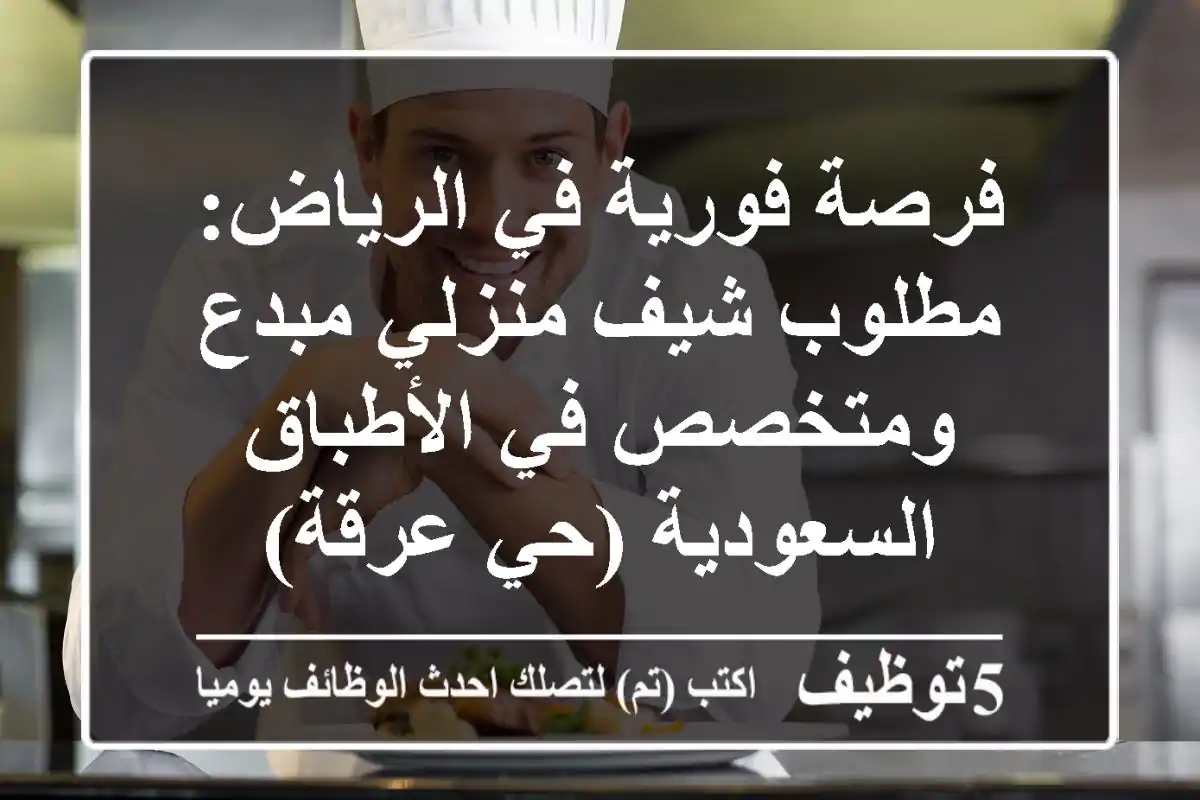 فرصة فورية في الرياض: مطلوب شيف منزلي مبدع ومتخصص في الأطباق السعودية (حي عرقة)