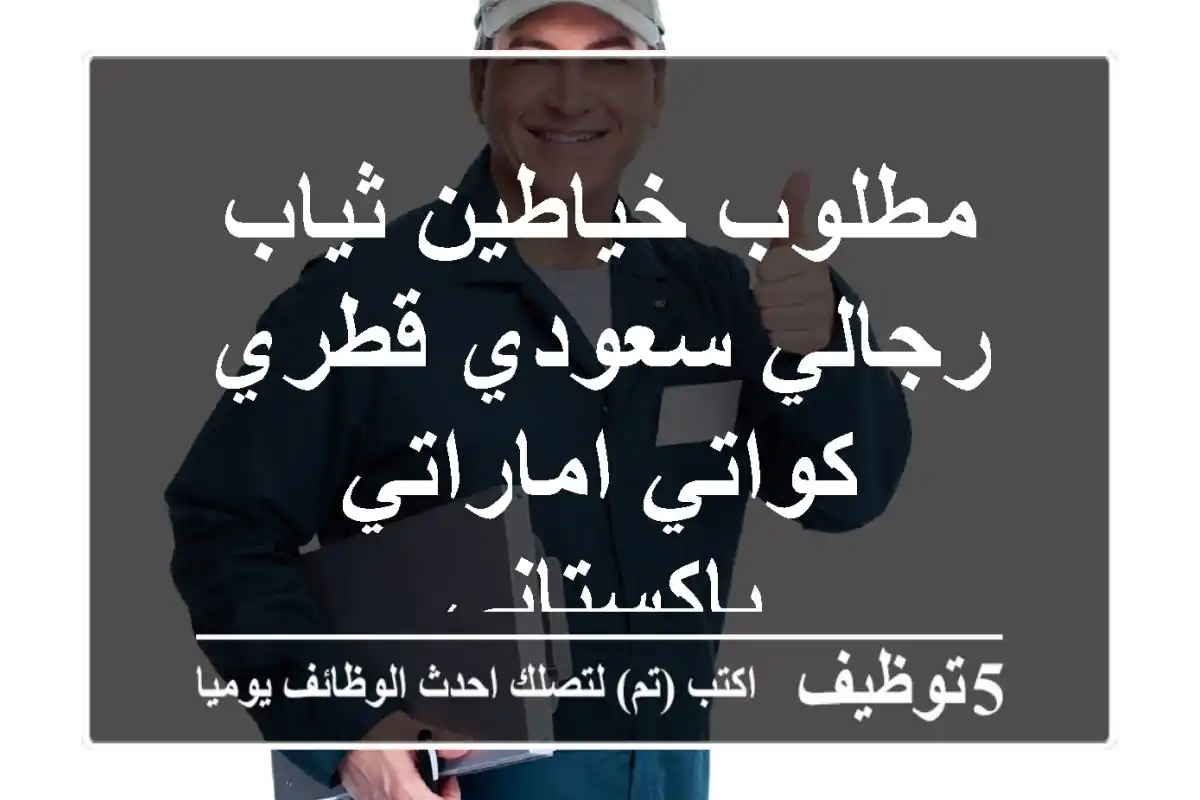 مطلوب خياطين ثياب رجالي سعودي قطري كواتي اماراتي باكستاني