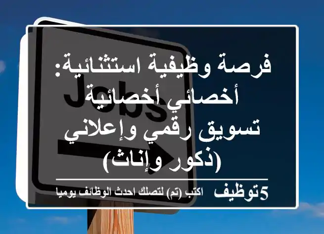 فرصة وظيفية استثنائية: أخصائي/أخصائية تسويق رقمي وإعلاني (ذكور وإناث)