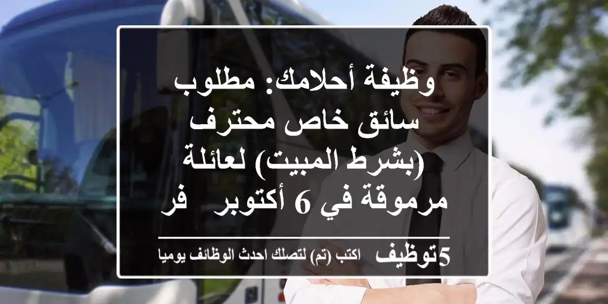 وظيفة أحلامك: مطلوب سائق خاص محترف (بشرط المبيت) لعائلة مرموقة في 6 أكتوبر - فرصة للكفاءات