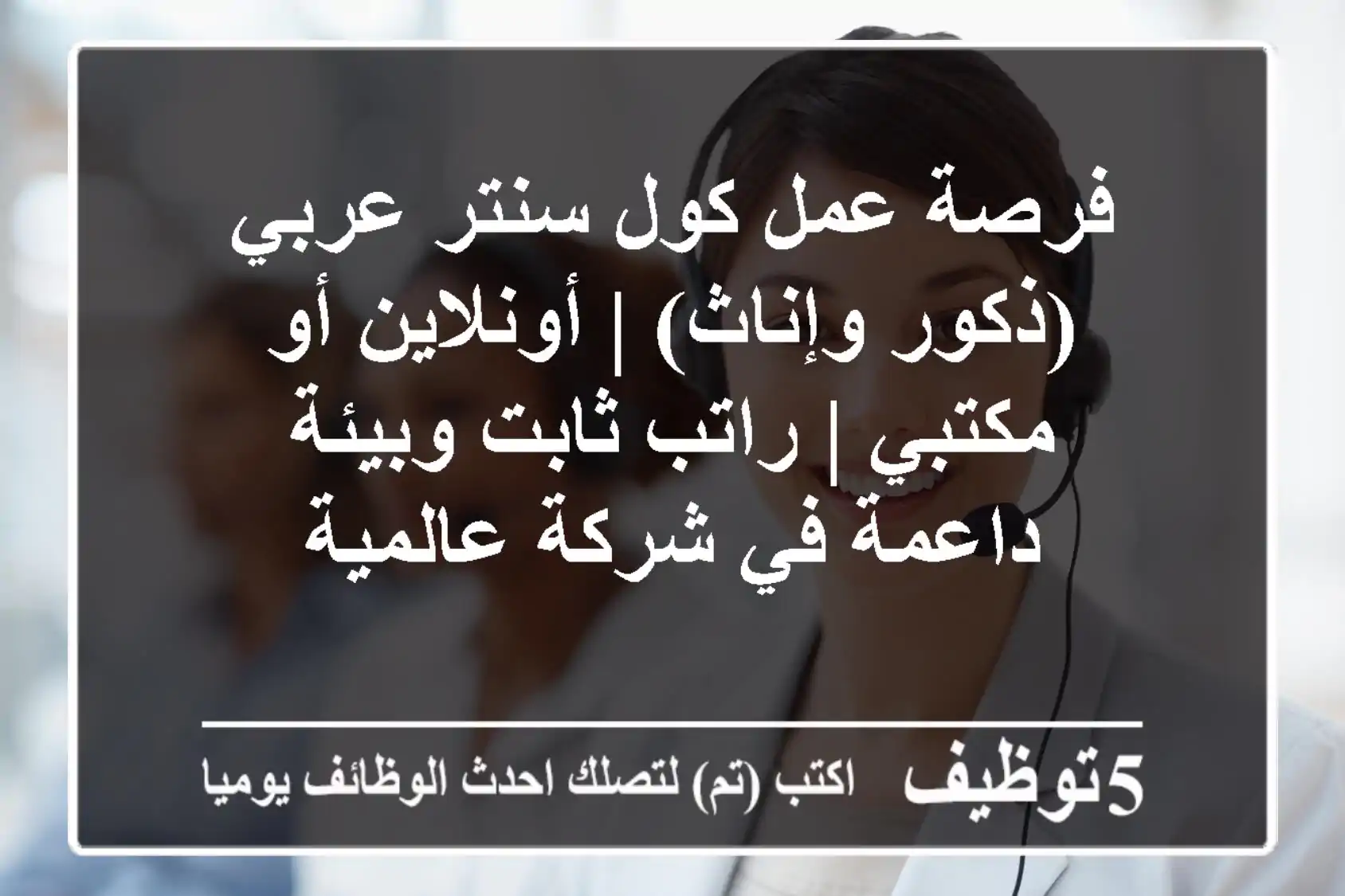 فرصة عمل كول سنتر عربي (ذكور وإناث) | أونلاين أو مكتبي | راتب ثابت وبيئة داعمة في شركة عالمية