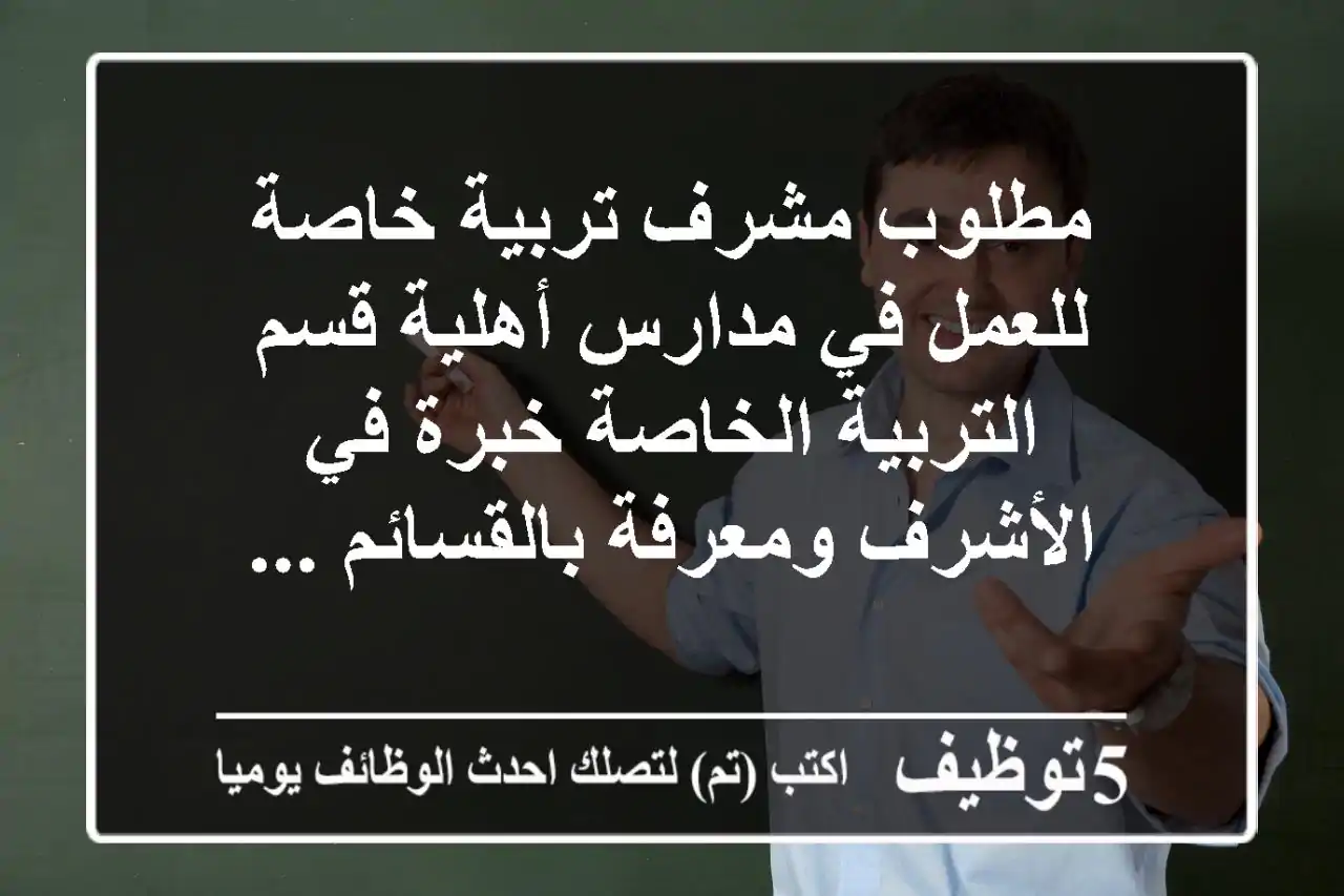 مطلوب مشرف تربية خاصة للعمل في مدارس أهلية قسم التربية الخاصة خبرة في الأشرف ومعرفة بالقسائم ...