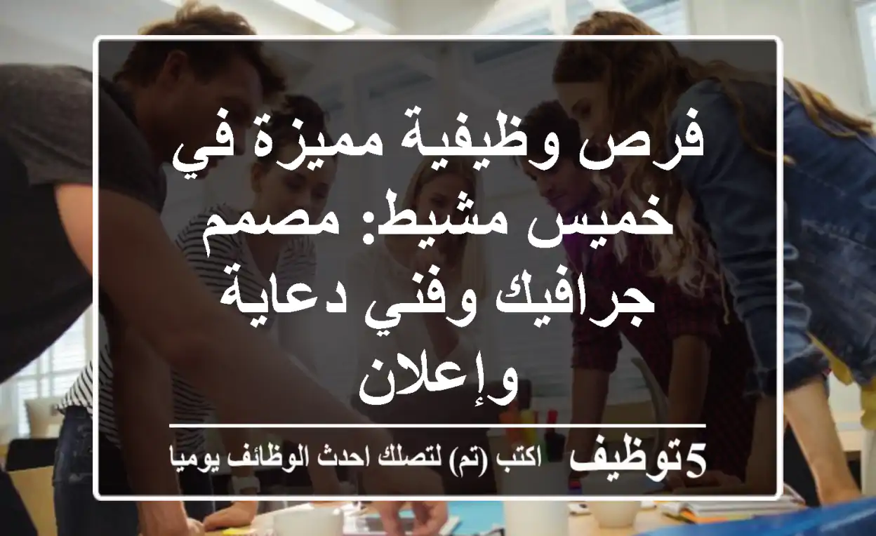 فرص وظيفية مميزة في خميس مشيط: مصمم جرافيك وفني دعاية وإعلان